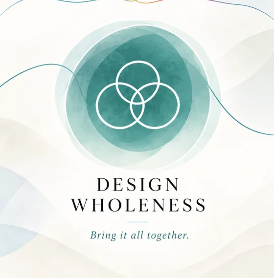 Design Wholeness: Bring it all together.
